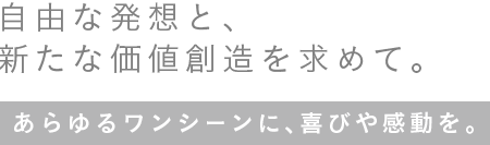 自由な発想と、新たな価値創造を求めて。